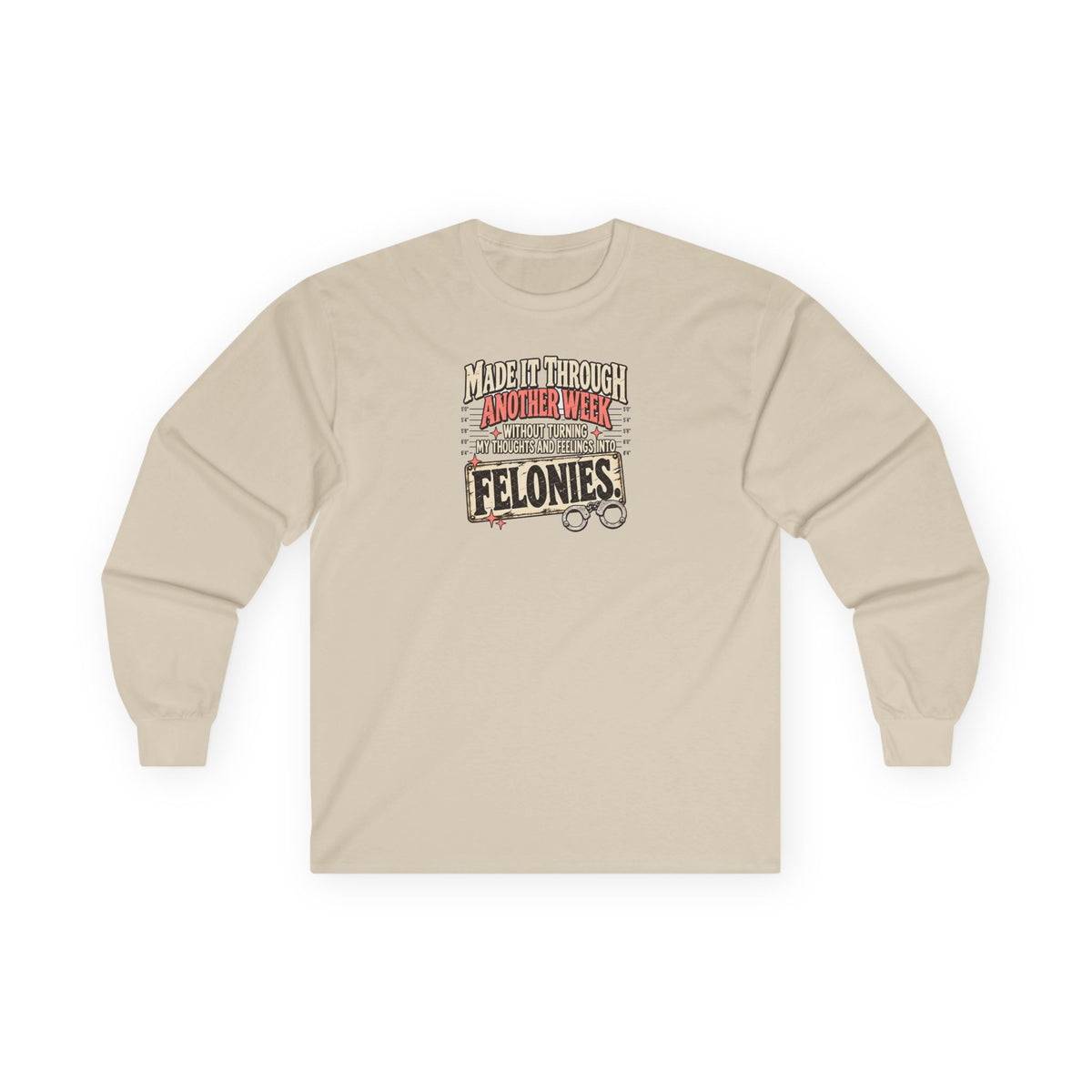 Made It Through Another Week Without Turning My Thoughts and Feelings Into Felonies Long Sleeve Tee