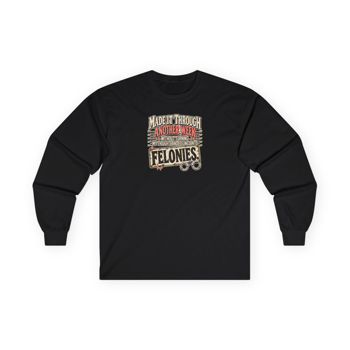 Made It Through Another Week Without Turning My Thoughts and Feelings Into Felonies Long Sleeve Tee