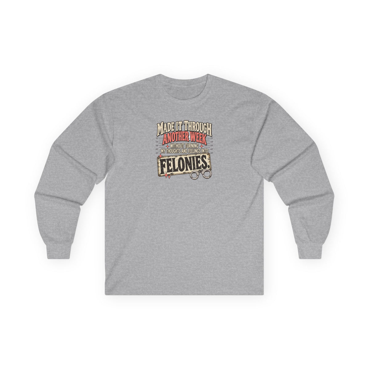 Made It Through Another Week Without Turning My Thoughts and Feelings Into Felonies Long Sleeve Tee