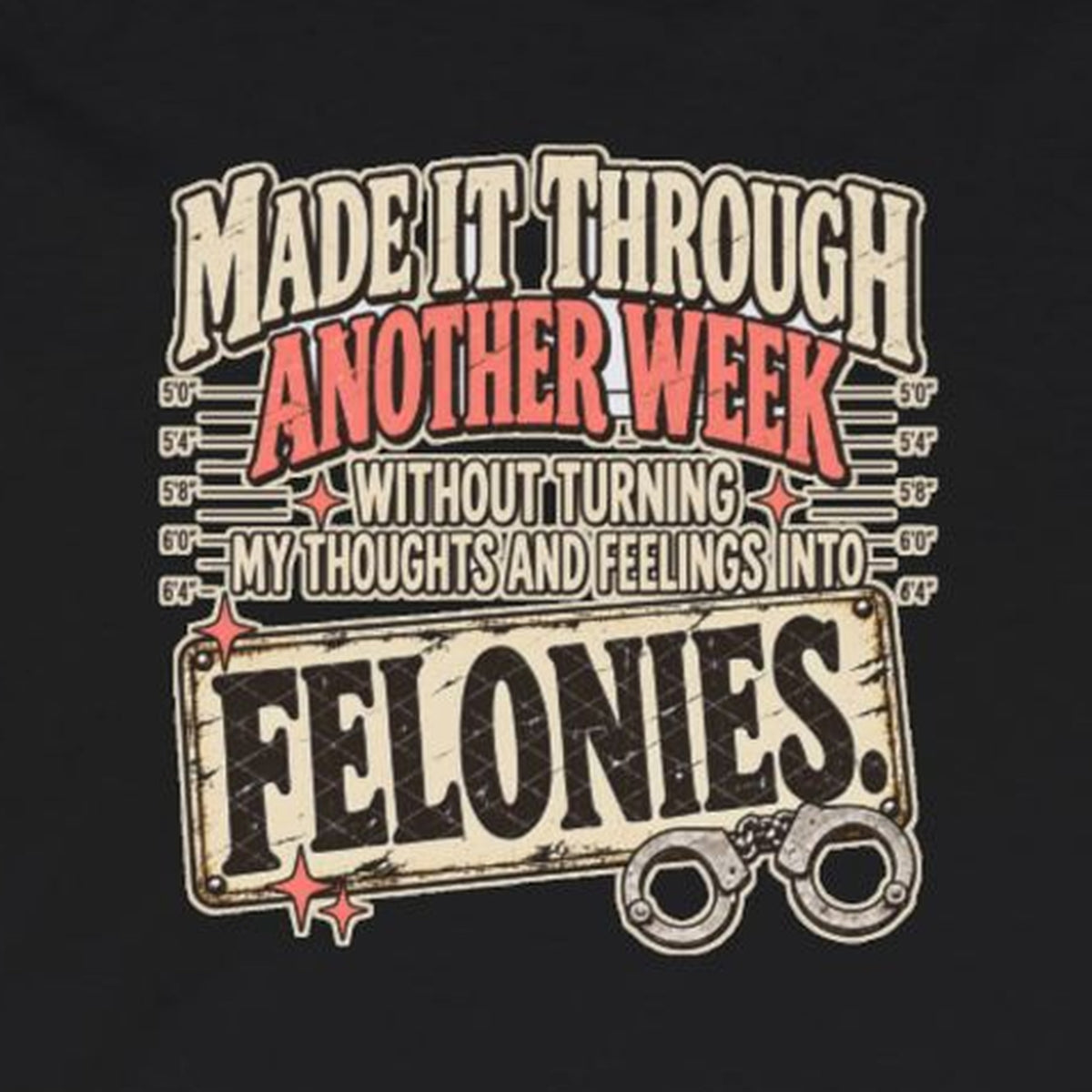 Made It Through Another Week Without Turning My Thoughts and Feelings Into Felonies Long Sleeve Tee – Black – front print close-up