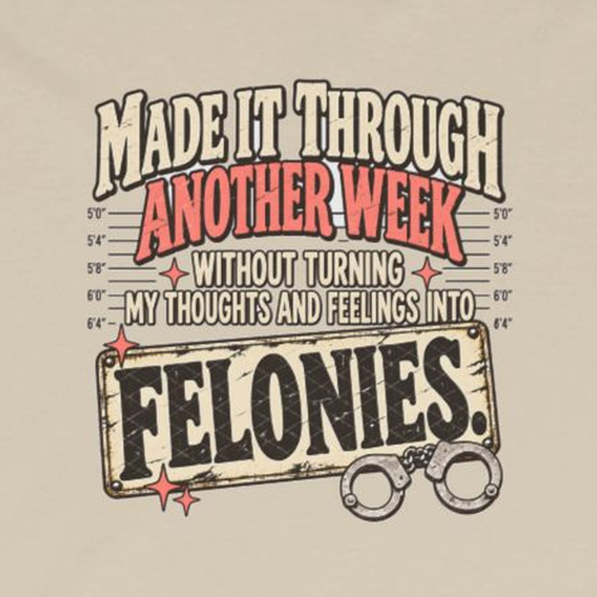 Made It Through Another Week Without Turning My Thoughts and Feelings Into Felonies Long Sleeve Tee – Sand – front print close-up