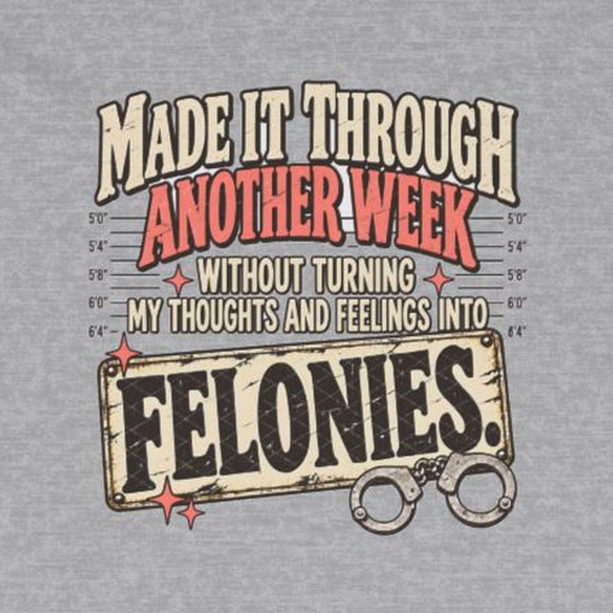 Made It Through Another Week Without Turning My Thoughts and Feelings Into Felonies Long Sleeve Tee – Sport Grey – front print close-up