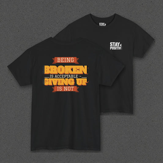 Being Broken Is Acceptable, Giving Up Is Not Tee – Stay Positive – Black – back and front