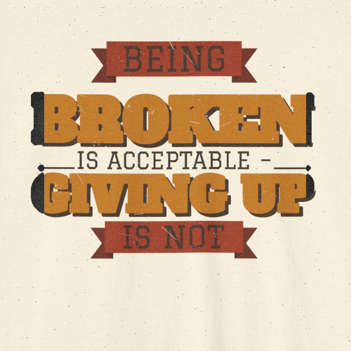 Being Broken Is Acceptable, Giving Up Is Not Tee – Stay Positive – Natural – back print close-up